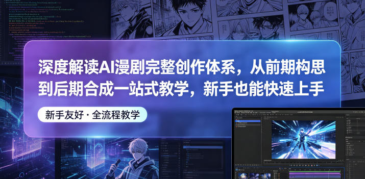 深度解读AI漫剧完整创作体系，从前期构思到后期合成一站式教学，新手也能快速上手| 网创圈