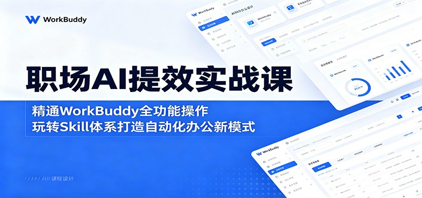 职场AI提效实战课：精通WorkBuddy全功能操作，玩转Skill体系打造自动化办公新模式| 网创圈