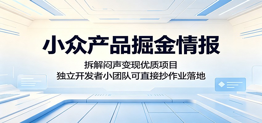 小众产品掘金情报：拆解闷声变现优质项目，独立开发者小团队可直接抄作业落地| 网创圈