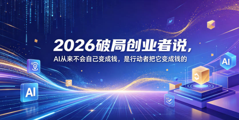 2026破局创业者说，AI从来不会自己变成钱，是行动者把它变成钱的【文档】| 网创圈