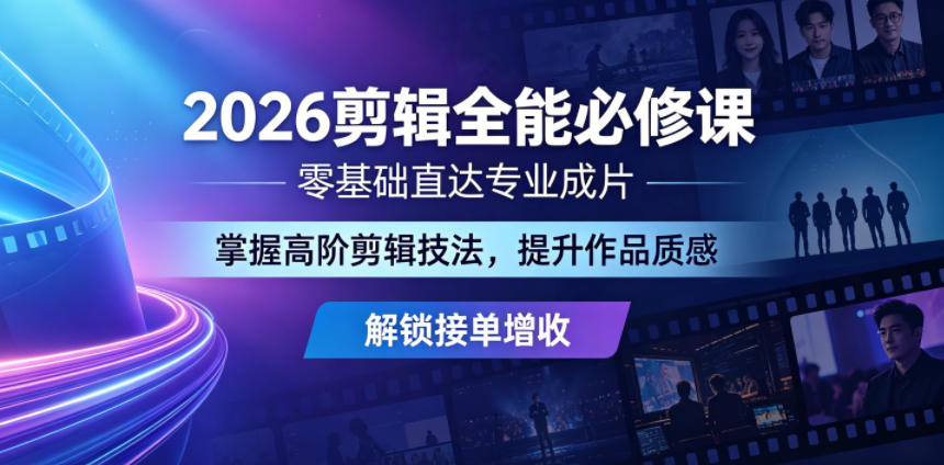 2026剪辑全能必修课，零基础直达专业成片，掌握高阶剪辑技法，提升作品质感解锁接单增收| 网创圈