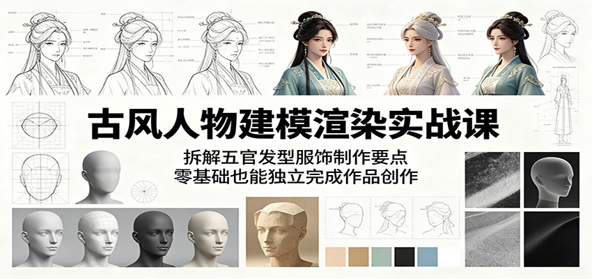 古风人物建模渲染实战课：拆解五官发型服饰制作要点，零基础也能独立完成作品创作| 网创圈