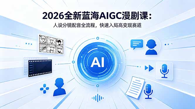 2026全新蓝海AIGC漫剧课：人设分镜配音全流程，快速入局高变现赛道| 网创圈