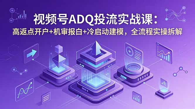 视频号ADQ投流实战课：高返点开户+机审报白+冷启动建模，全流程实操拆解| 网创圈