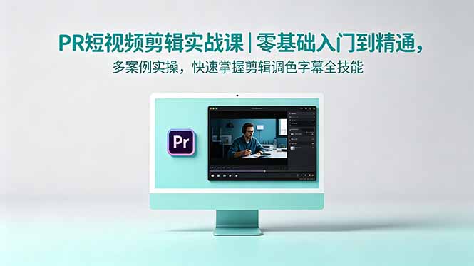 PR短视频剪辑实战课｜零基础入门到精通，多案例实操，快速掌握剪辑调色字幕全技能| 网创圈