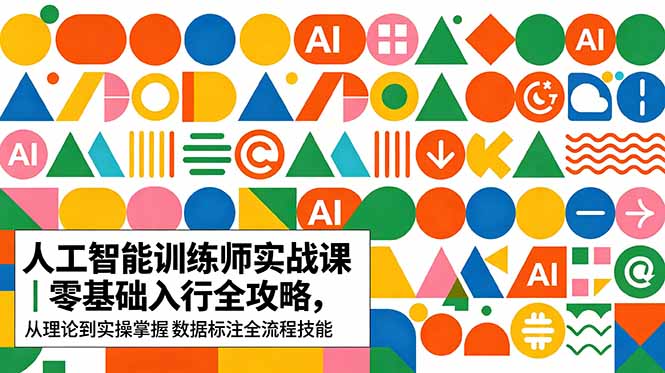 AI人工智能 训练师实战课｜零基础入行全攻略，从理论到实操掌握数据标注全流程技能| 网创圈