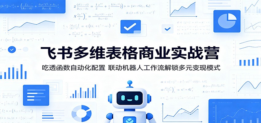 飞书多维表格商业实战营：吃透函数自动化配置，联动机器人工作流解锁多元变现模式| 网创圈
