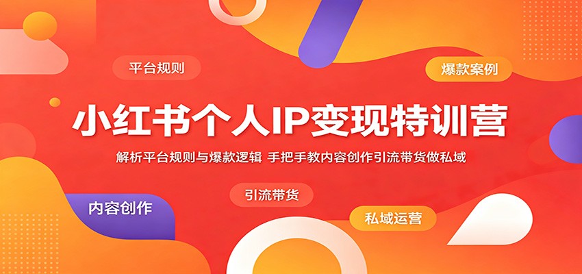 小红书个人IP变现特训营：解析平台规则与爆款逻辑，手把手教内容创作引流带货做私域| 网创圈