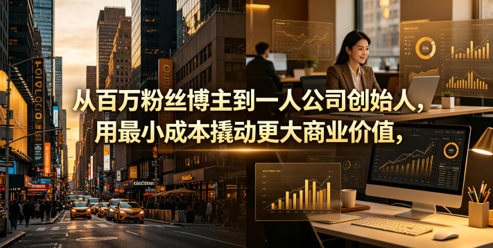从百万粉丝博主到一人公司创始人，用最小成本撬动更大商业价值| 网创圈