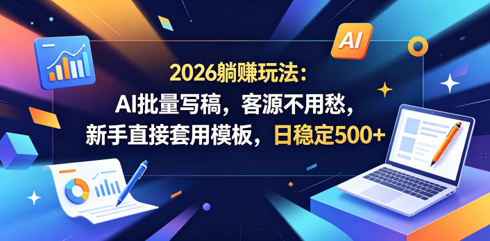 2026躺賺玩法：AI批量写稿，客源不用愁，新手直接套用模板，日稳定500+【揭秘】| 网创圈