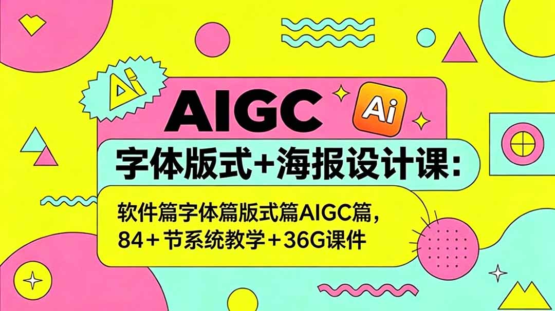 AIGC字体版式+海报设计课：软件篇字体篇版式篇AIGC篇，系统教学+36G课件| 网创圈