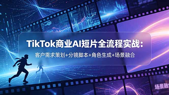 TikTok商业AI短片全流程实战：客户需求策划+分镜脚本+角色生成+场景融合| 网创圈