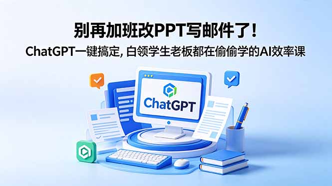 别再加班改PPT写邮件了！ChatGPT一键搞定，白领学生老板都在偷偷学的AI效率课| 网创圈