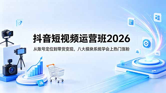抖音短视频运营班2026：从账号定位到带货变现，八大模块系统学会上热门涨粉| 网创圈