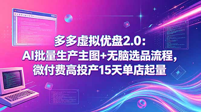 多多虚拟优盘2.0：AI批量生产主图+无脑选品流程，微付费高投产15天单店起量| 网创圈
