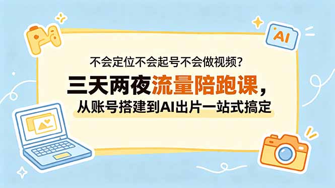 不会定位不会起号不会做视频？三天两夜流量陪跑课，从账号搭建到AI出片一站式搞定| 网创圈