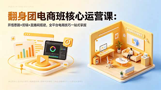 翻身团电商班核心运营课：开悟思路+剪辑+直播间搭建，全平台电商技巧一站式掌握| 网创圈