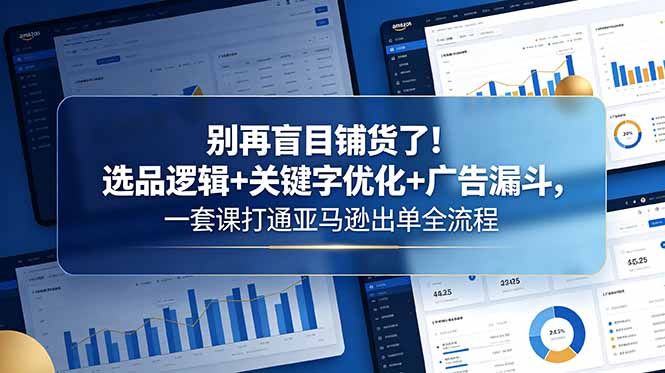 别再盲目铺货了！选品逻辑+关键字优化+广告漏斗，一套课打通亚马逊出单全流程| 网创圈