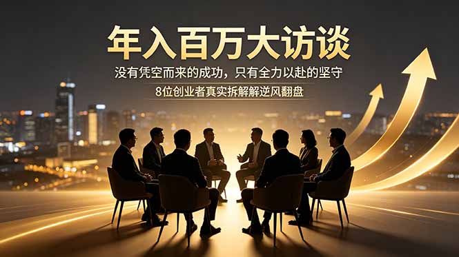 年入百万大访谈：没有凭空而来的成功，只有全力以赴的坚守，8位创业者真实拆解逆风翻盘路| 网创圈
