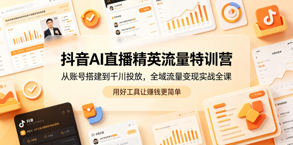 抖音AI直播精英流量特训营，从账号搭建到千川投放，全域流量变现实战全课，用好工具让賺钱更简单| 网创圈