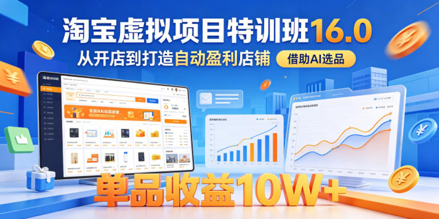 淘宝虚拟项目特训班16.0，从开店到打造自动盈利店铺，借助AI选品，单品收益10W+(更新5月)| 网创圈