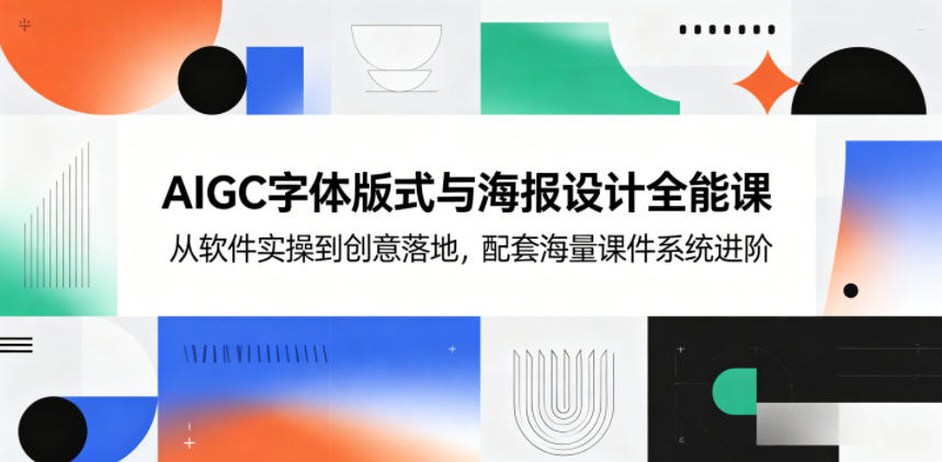 AIGC字体版式与海报设计全能课，从软件实操到创意落地，配套海量课件系统进阶| 网创圈