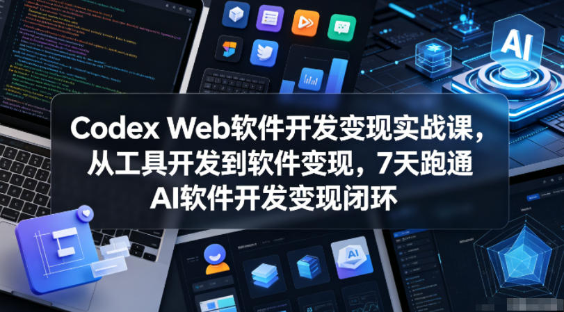 Codex Web软件开发变现实战课，从工具开发到软件变现，7天跑通AI软件开发变现闭环| 网创圈