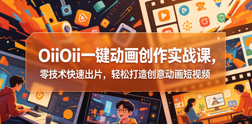 OiiOii一键动画创作实战课，零技术快速出片，轻松打造创意动画短视频| 网创圈