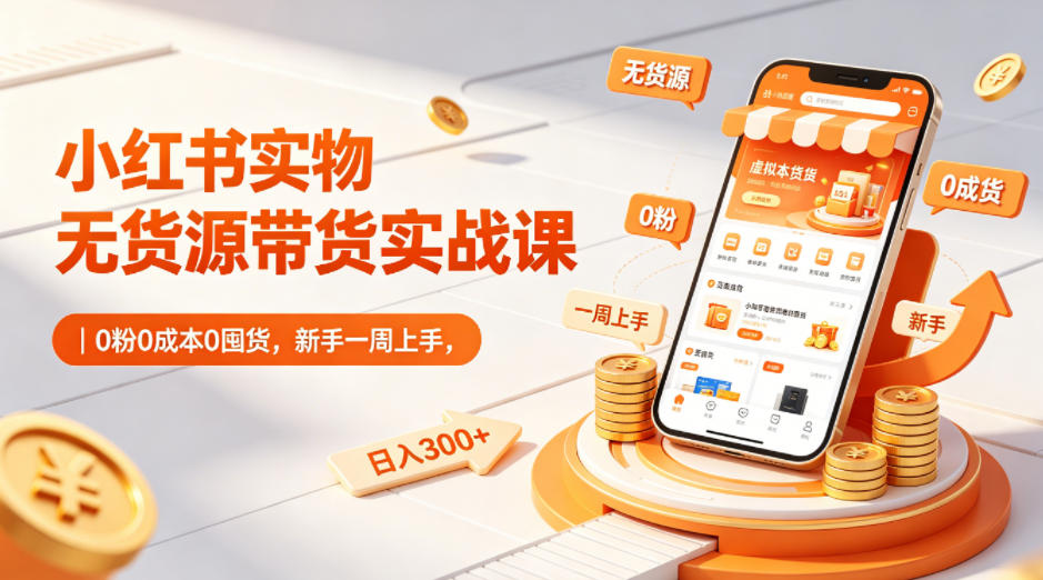小红书实物无货源带货实战课｜0粉0成本0囤货，新手一周上手，日入300+(更新)| 网创圈
