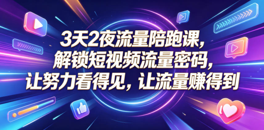 3天2夜流量陪跑课，解锁短视频流量密码，让努力看得见，让流量賺得到| 网创圈