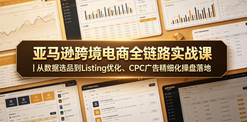 亚马逊跨境电商全链路实战课｜从数据选品到Listing优化、CPC广告精细化操盘落地| 网创圈