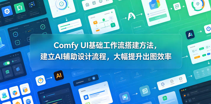 Comfy UI基础工作流搭建方法，建立AI辅助设计流程，大幅提升出图效率| 网创圈