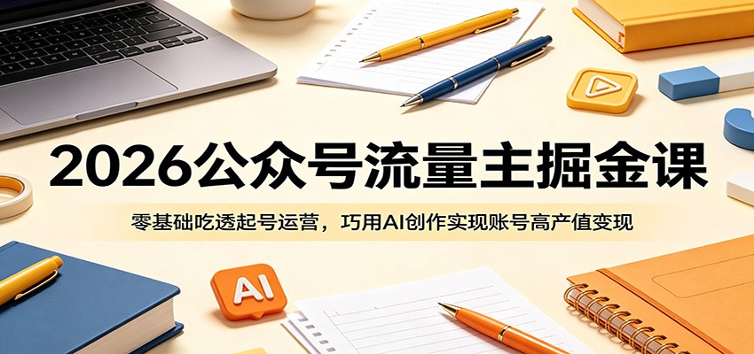 2026公众号流量主掘金课：零基础吃透起号运营，巧用AI创作实现账号高产值变现| 网创圈