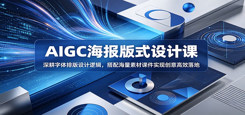 AIGC海报版式设计课：深耕字体排版设计逻辑，搭配海量素材课件实现创意高效落地| 网创圈