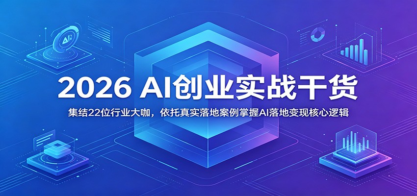 2026 AI创业实战干货：集结22位行业大咖，依托真实落地案例掌握AI落地变现核心逻辑| 网创圈