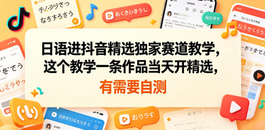 日语进抖音精选独家赛道教学，这个教学一条作品当天开精选，有需要自测| 网创圈