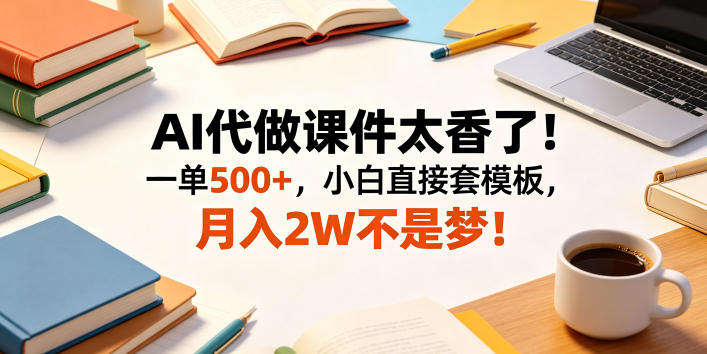 AI代做课件太香了！一单500+，小白直接套模板，月入2W不是梦！【揭秘】| 网创圈