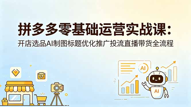 拼多多零基础运营实战课：开店选品AI制图标题优化推广投流直播带货全流程| 网创圈