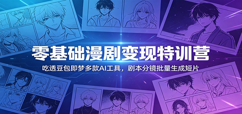 零基础漫剧变现特训营：玩转豆包即梦多款AI工具，剧本分镜批量生成短片| 网创圈