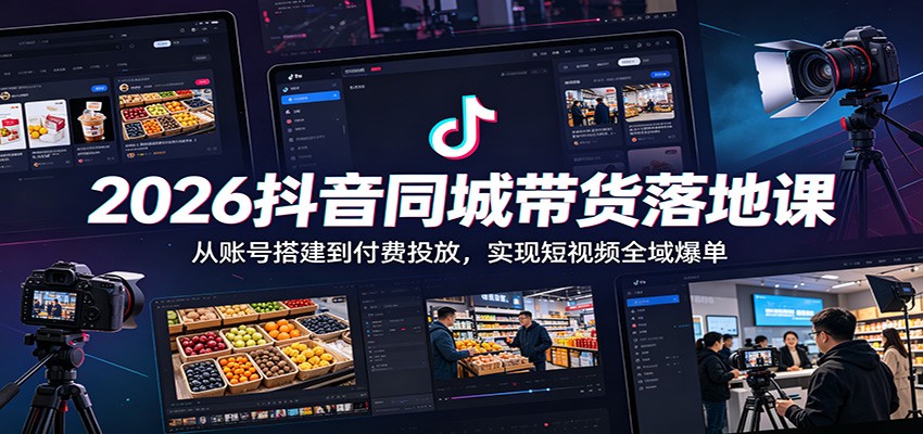 2026抖音同城带货落地课：从账号搭建到付费投放，实现短视频全域爆单| 网创圈