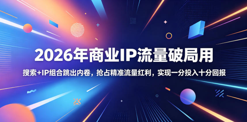 2026年商业IP流量破局用，搜索+IP组合跳出内卷，抢占精准流量红利，实现一分投入十分回报| 网创圈