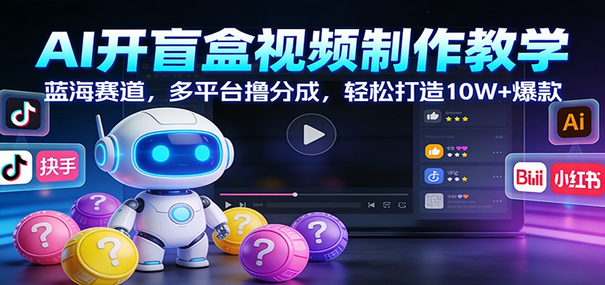 AI开盲盒视频制作教学：蓝海赛道，多平台撸分成，轻松打造10W+爆款| 网创圈