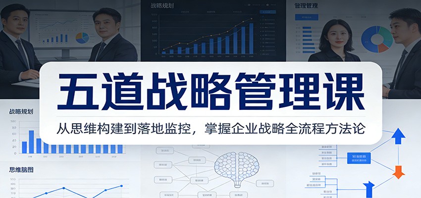 五道战略管理课：从思维构建到落地监控，掌握企业战略全流程方法论| 网创圈