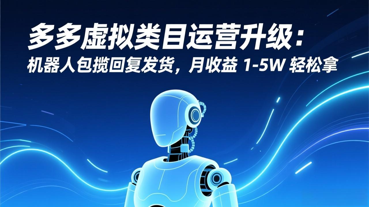 多多虚拟类目运营升级：机器人包揽回复发货，月收益 1-5W 轻松拿| 网创圈