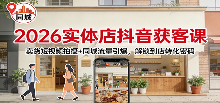 2026实体店抖音获客：卖货短视频拍摄+同城流量引爆，解锁到店转化密码| 网创圈