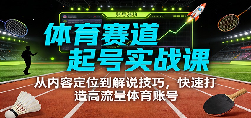 体育赛道起号实战课：从内容定位到解说技巧，快速打造高流量体育账号| 网创圈