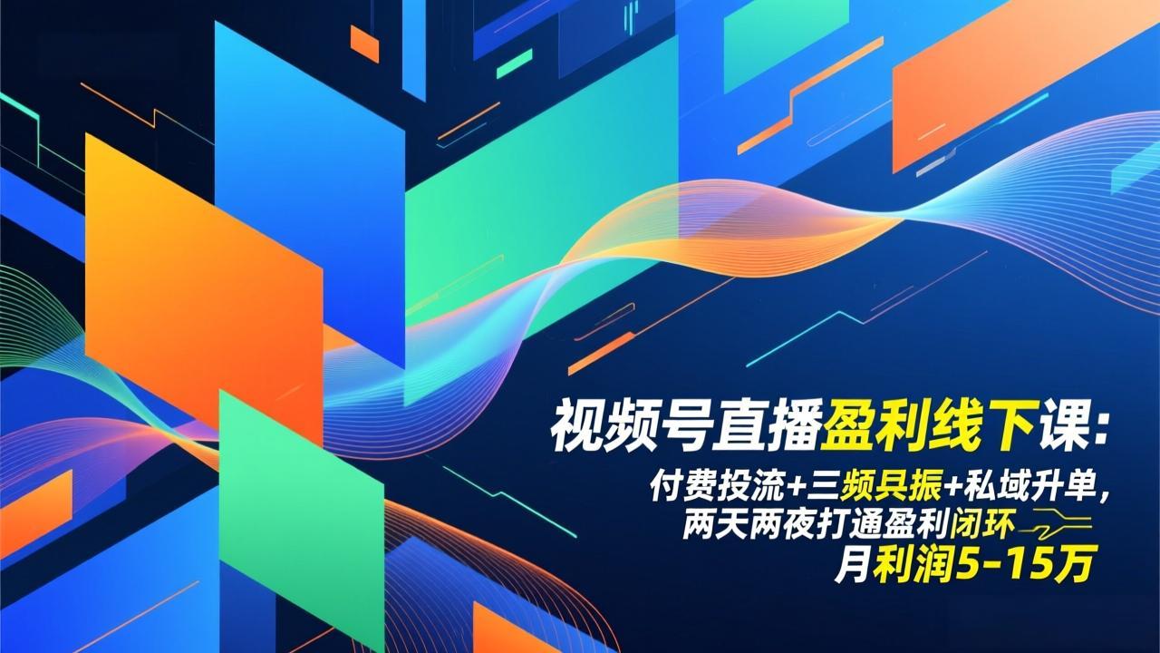视频号直播盈利线下课：付费投流+三频共振+私域升单，两天两夜打通盈利闭环，月利润5-15万| 网创圈
