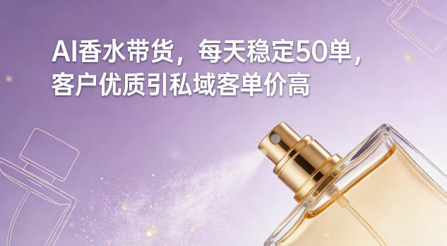 AI香水带货，每天稳定50单，客户优质引私域客单价高| 网创圈