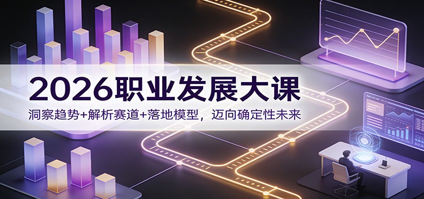 2026职业发展大课：洞察趋势+解析赛道+落地模型，迈向确定性未来| 网创圈
