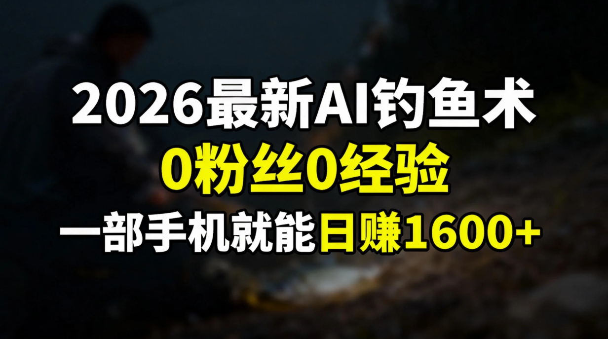2026最新AI钓鱼术:0粉丝0经验，一部手机就能开启赚钱模式| 网创圈